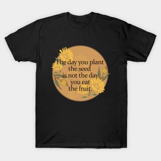 Floral Vintage Inspirational Quote of Life- The day you plant the seed is not the day you eat the fruit T-Shirt